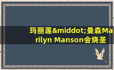 玛丽莲·曼森Marilyn Manson会烧圣经吗